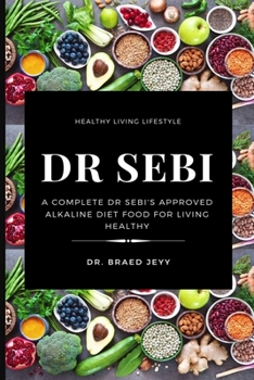Dr Sebi: A Complete Dr Sebi's Approved Alkaline Diet for Living Healthy