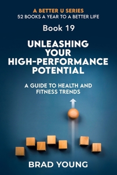 UNLEASHING YOUR HIGH-PERFORMANCE POTENTIAL: THE ULTIMATE GUIDE TO HEALTH AND FITNESS TRENDS (A Better U:52 BOOKS A YEAR TO A BETTER LIFE)