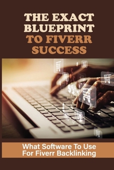 Paperback The Exact Blueprint To Fiverr Success: What Software To Use For Fiverr Backlinking: The Fiverr Master Class Book