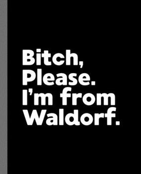 Bitch, Please. I'm From Waldorf.: A Vulgar Adult Composition Book for a Native Waldorf, Maryland MD Resident