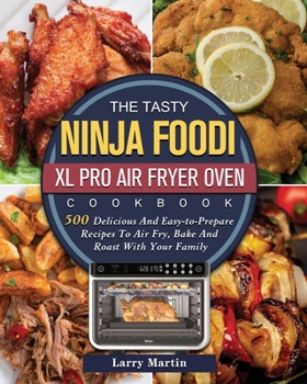 Paperback The Tasty Ninja Foodi XL Pro Air Fryer Oven Cookbook: 500 Delicious And Easy-to-Prepare Recipes To Air Fry, Bake And Roast With Your Family Book