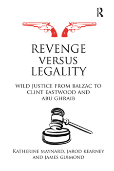 Paperback Revenge versus Legality: Wild Justice from Balzac to Clint Eastwood and Abu Ghraib Book