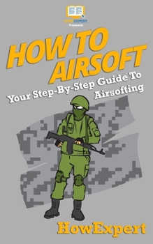 Paperback How To Airsoft: Your Step-By-Step Guide To Airsofting Book