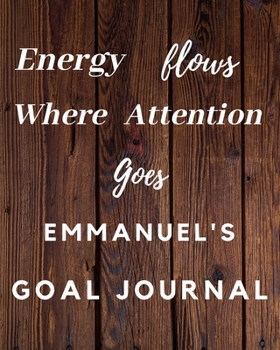 Energy Flows Where Attention Goes Emmanuel's Goal Journal: 2020 New Year Planner Goal Journal Gift for Emmanuel  / Notebook / Diary / Unique Greeting Card Alternative
