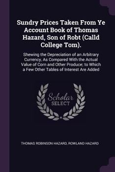 Paperback Sundry Prices Taken From Ye Account Book of Thomas Hazard, Son of Robt (Calld College Tom).: Shewing the Depreciation of an Arbitrary Currency, As Com Book