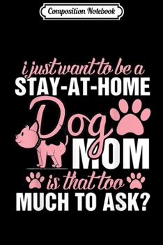 Composition Notebook: I Just Want To Be A Stay At Home Am A Dog Mom  Journal/Notebook Blank Lined Ruled 6x9 100 Pages