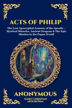 Acts of Philip: The Lost Apocryphal Journey of the Apostle - Mystical Miracles, Ancient Dragons & The Epic Mission to the Pagan World (Large Print ... Reading) (Library of Alexandria - Esoteric)