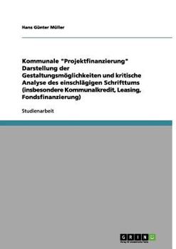 Kommunale "Projektfinanzierung" Darstellung der Gestaltungsmöglichkeiten und kritische Analyse des einschlägigen Schrifttums (insbesondere Kommunalkredit, Leasing, Fondsfinanzierung)