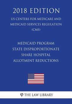 Paperback Medicaid Program - State Disproportionate Share Hospital Allotment Reductions (US Centers for Medicare and Medicaid Services Regulation) (CMS) (2018 E Book