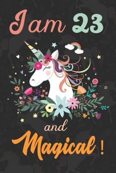I am 23 and Magical: Cute Unicorn Journal and Happy Birthday Notebook/Diary, Cute Unicorn Birthday Gift for 23th Birthday for beautiful girl.