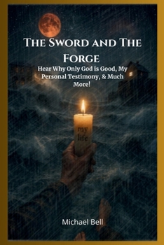 Paperback The Sword and The Forge: Hear Why Only God is Good, My Personal Testimony, & Much More! Book