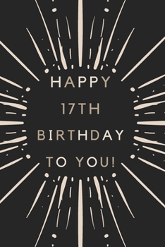 Happy 17th Birthday To You: 17th Birthday Gift / Journal / Notebook / Diary / Unique Greeting & Birthday Card Alternative