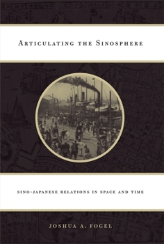 Articulating the Sinosphere: Sino-Japanese Relations in Space and Time - Book  of the Edwin O. Reischauer Lectures