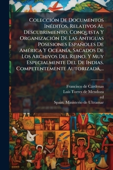 ColecciÃ3n De Documentos InÃ(c)ditos, Relativos Al Descubrimiento, Conquista Y OrganizaciÃ3n De Las Antiguas Posesiones Españoles De AmÃ(c)rica Y Ocea