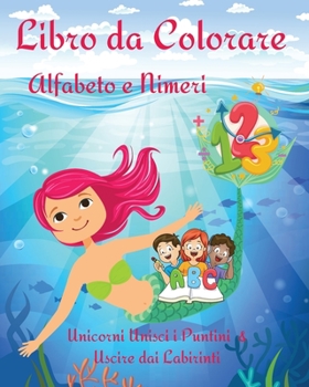 Paperback Libro da Colorare Alfabeto e Nimeri: Un libro di lavoro educativo per bambini per colorare, imparare lettere e numeri l carino pagine Unicorni unisci [Italian] Book