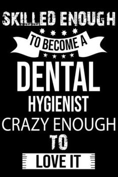 Skilled Enough To Become A Dental Hygienist Crazy Enough To Love It: Cute Dental Hygienist Lined journal Notebook, Great Accessories & Gift Idea for ... journal Notebook With An Inspirational Quote.