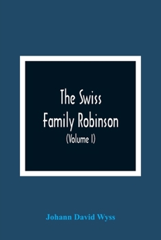 Paperback The Swiss Family Robinson, Or, Adventures Of A Father And Mother And Four Sons On A Desert Island (Volume I) Book