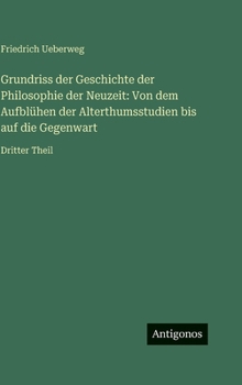Grundriss der Geschichte der Philosophie der Neuzeit: Von dem Aufblühen der Alterthumsstudien bis auf die Gegenwart: Dritter Theil