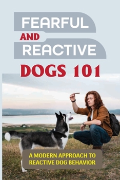 Paperback Fearful And Reactive Dogs 101: A Modern Approach To Reactive Dog Behavior: Fearful And Reactive Dogs Book