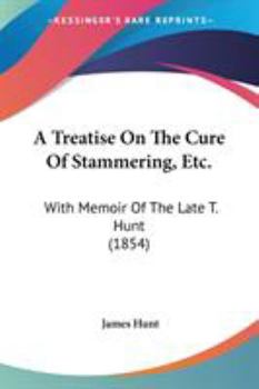 Paperback A Treatise On The Cure Of Stammering, Etc.: With Memoir Of The Late T. Hunt (1854) Book