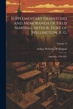 Paperback Supplementary Despatches and Memoranda of Field Marshal Arthur, Duke of Wellington, K. G.: Appendix, 1794-1812; Volume 13 Book