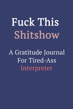 Fuck This ShitShow a Gratitude Journal for Tired-Ass Interpreter