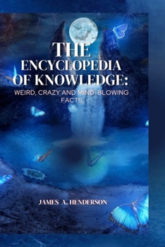 The Encyclopedia of knowledge:: Weird, Crazy and Mind-blowing Facts.