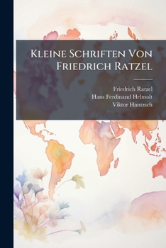 Kleine Schriften Von Friedrich Ratzel: Bd. Beiträge Zur Physischen Erdkunde, Ethnographie Und Anthropogeographie. Anhang: Ratzel-bibliographie 1867-1908...