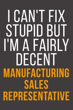 I Can't Fix Stupid But I'm A Fairly Decent Manufacturing Sales Representative: Funny Blank Lined Notebook For Coworker, Boss & Friend