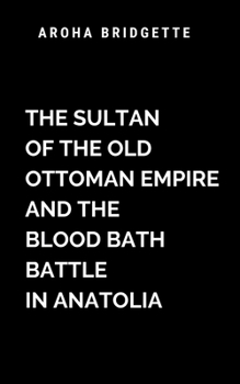 The Sultan Of The Old Ottoman Empire And The Blood Bath Battle In Anatolia: A masterful blend of historical drama and visceral warfare (Blood Bath War)