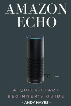 Paperback Amazon Echo: A Quick-Start Beginner's Guide Book