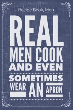 Paperback Real Men Cook And Even Sometimes Wear An Apron: Cooking Recipe Notebook Gift for Men, Women or Kids Book