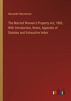 Paperback The Married Women's Property Act, 1882. With Introduction, Notes, Appendix of Statutes and Exhaustive Index Book