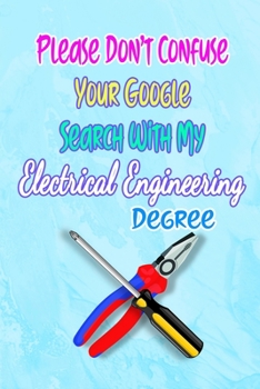 Please Don't Confuse Your Google Search With My Electrical Engineering Degree: Gift Notebook Journal for People With Jobs, Careers and Occupations