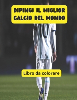 Dipingi il miglior calcio del mondo (Italian Edition)