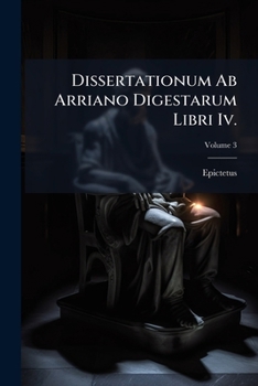 Paperback Dissertationum Ab Arriano Digestarum Libri Iv.: Eiusdem Enchiridion Et Ex Deperditus Sermonibus Fragmenta; Volume 3 Book