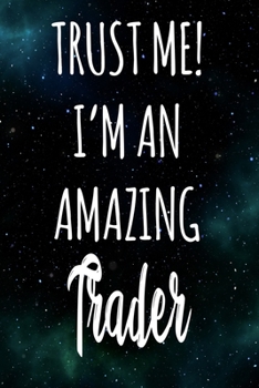 Trust Me! I'm An Amazing Trader: The perfect gift for the professional in your life - Funny 119 page lined journal!