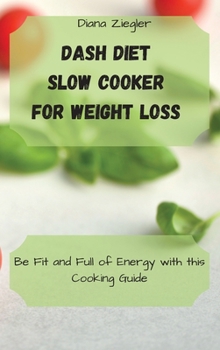 Dash Diet Slow Cooker for Weight Loss: Be Fit and Full of Energy with this Cooking Guide