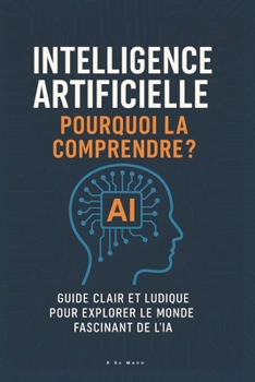 Intelligence Artificielle: Pourquoi la Comprendre?: Guide clair et ludique pour explorer le monde fascinant de l'IA (French Edition)