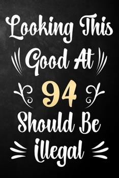 Looking This Good At 94 Should Be Illegal: 94th Birthday Gift Journal / Notebook / Diary / Bucket List / Funny Quote 94 Year Old Bday Card Alternative