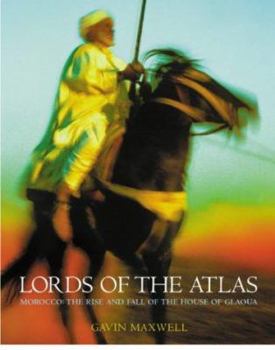 Lords Of The Atlas: The Rise and Fall of the House of Glaoua 1893-1956