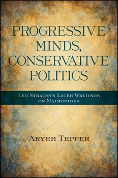 Progressive Minds, Conservative Politics: Leo Strauss's Later Writings on Maimonides - Book  of the SUNY Series in the Thought and Legacy of Leo Strauss