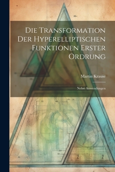 Paperback Die Transformation der Hyperelliptischen Funktionen Erster Ordrung: Nebst Anwendungen Book