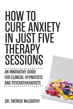 Paperback How to Cure Anxiety in Just Five Therapy Sessions: An Innovative Manual for Clinical Hypnotists and Psychotherapists Book