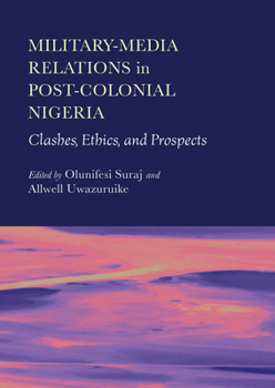 Hardcover Military-Media Relations in Post-Colonial Nigeria: Clashes, Ethics, and Prospects Book