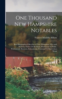 One Thousand New Hampshire Notables: Brief Biographical Sketches of New Hampshire Men and Women, Native Or Resident, Prominent in Public, ... Educational, Fraternal Or Benevolent Work