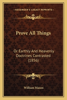 Paperback Prove All Things: Or Earthly And Heavenly Doctrines Contrasted (1856) Book