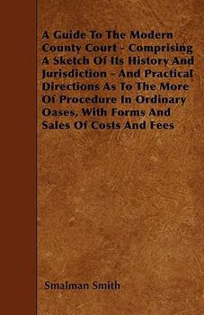 Paperback A Guide To The Modern County Court - Comprising A Sketch Of Its History And Jurisdiction - And Practical Directions As To The More Of Procedure In Ord Book