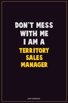 Paperback Don't Mess With Me, I Am A Territory Sales Manager: Career Motivational Quotes 6x9 120 Pages Blank Lined Notebook Journal Book