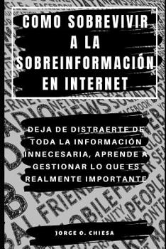 Paperback Como Sobrevivir a la Sobreinformación En Internet: Deja de Distraerte de Toda La Información Innecesaria, Aprende a Gestionar Lo Que Es Realmente Impo [Spanish] Book